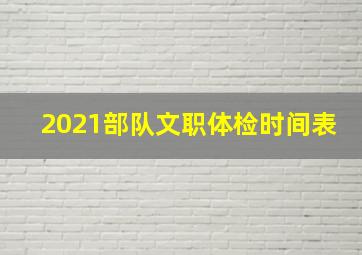 2021部队文职体检时间表