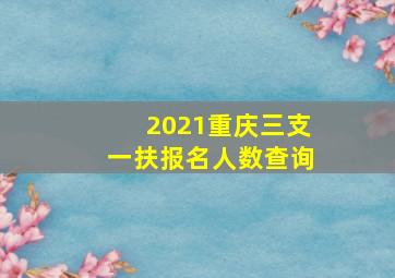 2021重庆三支一扶报名人数查询