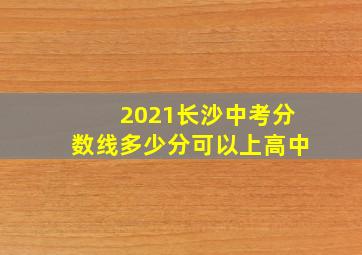 2021长沙中考分数线多少分可以上高中