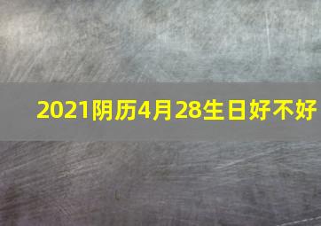 2021阴历4月28生日好不好