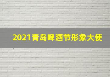 2021青岛啤酒节形象大使