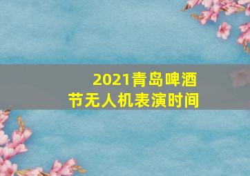 2021青岛啤酒节无人机表演时间