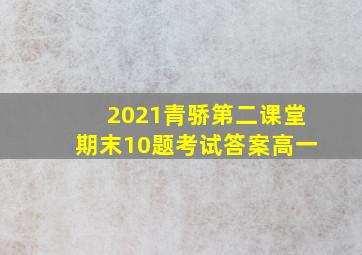 2021青骄第二课堂期末10题考试答案高一