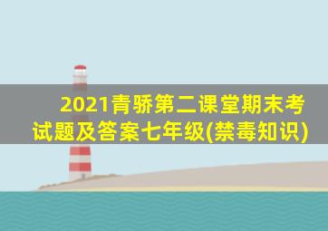 2021青骄第二课堂期末考试题及答案七年级(禁毒知识)