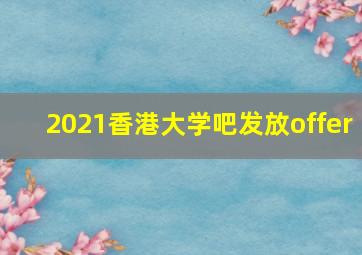 2021香港大学吧发放offer