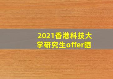 2021香港科技大学研究生offer晒