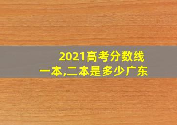 2021高考分数线一本,二本是多少广东