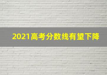 2021高考分数线有望下降