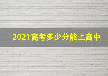 2021高考多少分能上高中