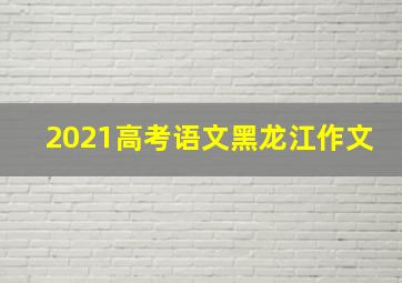 2021高考语文黑龙江作文