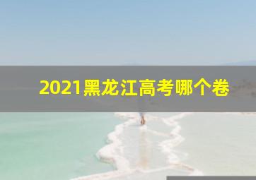 2021黑龙江高考哪个卷