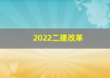 2022二建改革