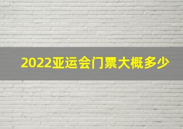 2022亚运会门票大概多少