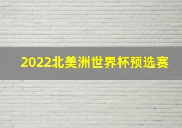 2022北美洲世界杯预选赛