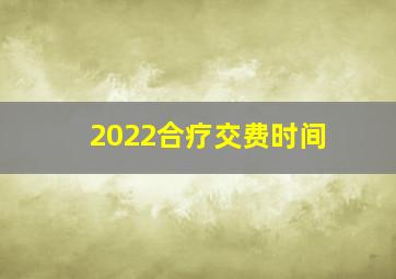 2022合疗交费时间