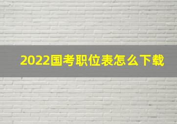 2022国考职位表怎么下载