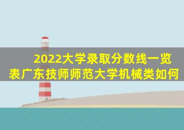 2022大学录取分数线一览表广东技师师范大学机械类如何