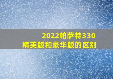 2022帕萨特330精英版和豪华版的区别