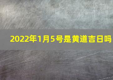 2022年1月5号是黄道吉日吗