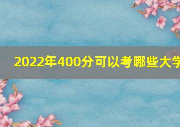 2022年400分可以考哪些大学