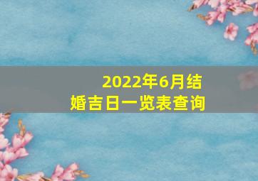 2022年6月结婚吉日一览表查询