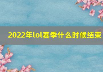 2022年lol赛季什么时候结束