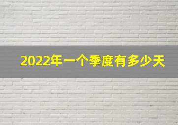 2022年一个季度有多少天