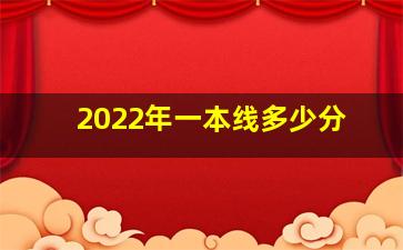 2022年一本线多少分