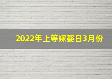 2022年上等嫁娶日3月份