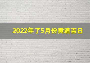 2022年了5月份黄道吉日