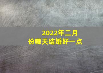 2022年二月份哪天结婚好一点