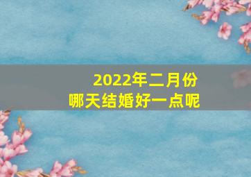 2022年二月份哪天结婚好一点呢