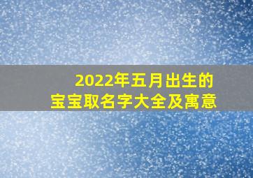 2022年五月出生的宝宝取名字大全及寓意