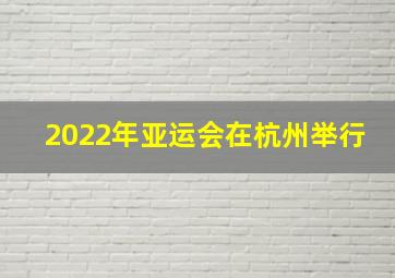 2022年亚运会在杭州举行