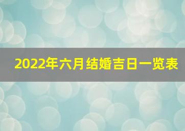 2022年六月结婚吉日一览表