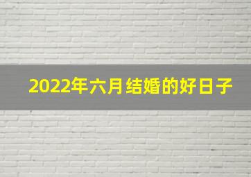 2022年六月结婚的好日子