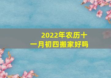 2022年农历十一月初四搬家好吗