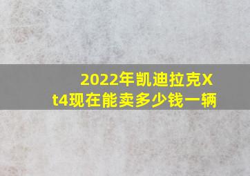 2022年凯迪拉克Xt4现在能卖多少钱一辆