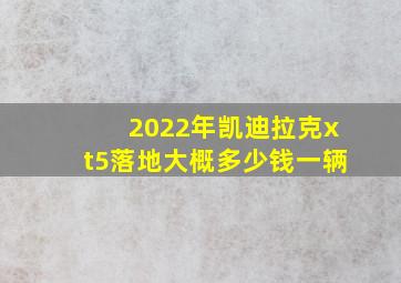 2022年凯迪拉克xt5落地大概多少钱一辆