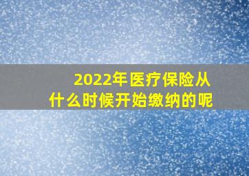 2022年医疗保险从什么时候开始缴纳的呢