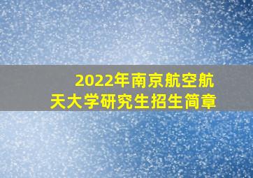 2022年南京航空航天大学研究生招生简章