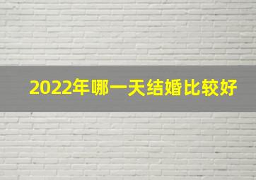 2022年哪一天结婚比较好