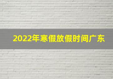 2022年寒假放假时间广东