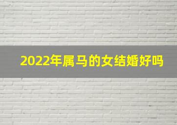 2022年属马的女结婚好吗