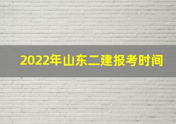 2022年山东二建报考时间