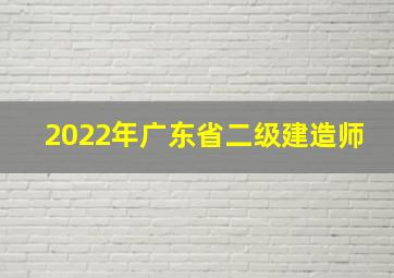 2022年广东省二级建造师