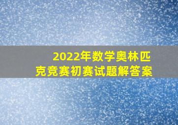 2022年数学奥林匹克竞赛初赛试题解答案