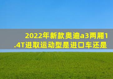 2022年新款奥迪a3两厢1.4T进取运动型是进口车还是