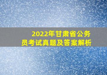 2022年甘肃省公务员考试真题及答案解析