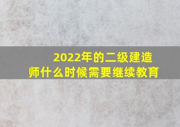 2022年的二级建造师什么时候需要继续教育